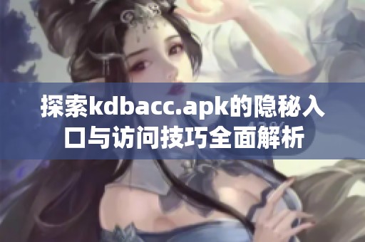 探索kdbacc.apk的隐秘入口与访问技巧全面解析