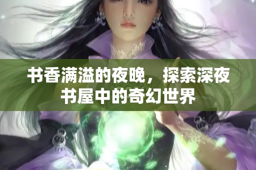 书香满溢的夜晚，探索深夜书屋中的奇幻世界