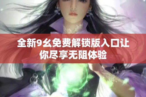 全新9幺免费解锁版入口让你尽享无阻体验