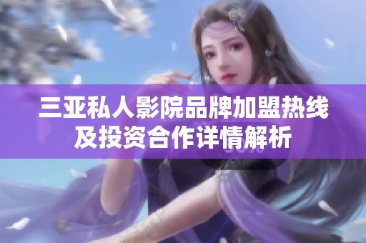 三亚私人影院品牌加盟热线及投资合作详情解析