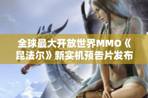 全球最大开放世界MMO《昆法尔》新实机预告片发布 城市重塑引期待