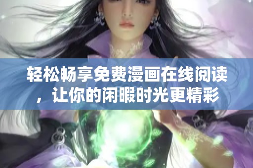 轻松畅享免费漫画在线阅读，让你的闲暇时光更精彩