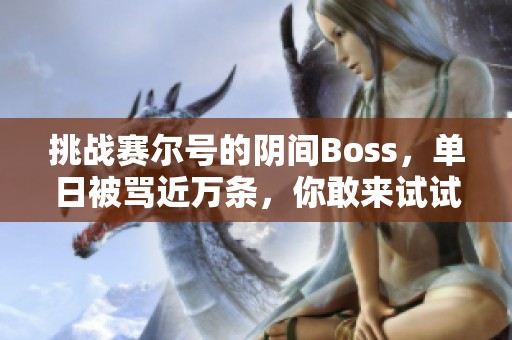 挑战赛尔号的阴间Boss，单日被骂近万条，你敢来试试吗