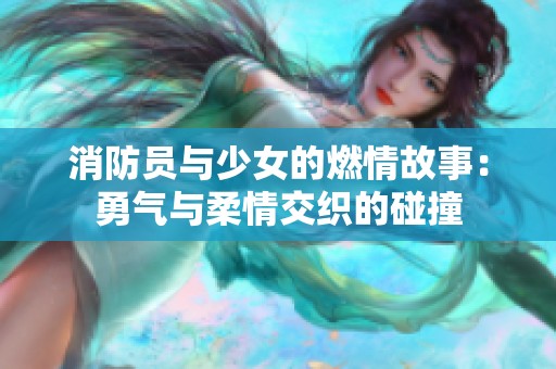 消防员与少女的燃情故事：勇气与柔情交织的碰撞