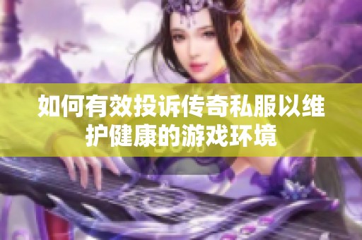 如何有效投诉传奇私服以维护健康的游戏环境