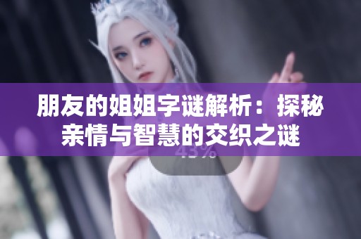 朋友的姐姐字谜解析：探秘亲情与智慧的交织之谜