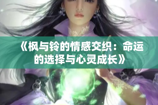 《枫与铃的情感交织：命运的选择与心灵成长》