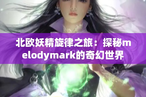 北欧妖精旋律之旅：探秘melodymark的奇幻世界