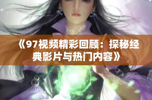 《97视频精彩回顾：探秘经典影片与热门内容》