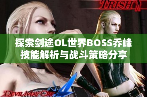 探索剑途OL世界BOSS乔峰技能解析与战斗策略分享