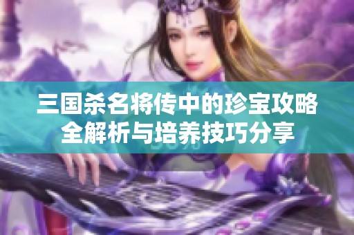 三国杀名将传中的珍宝攻略全解析与培养技巧分享