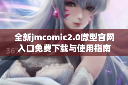 全新jmcomic2.0微型官网入口免费下载与使用指南