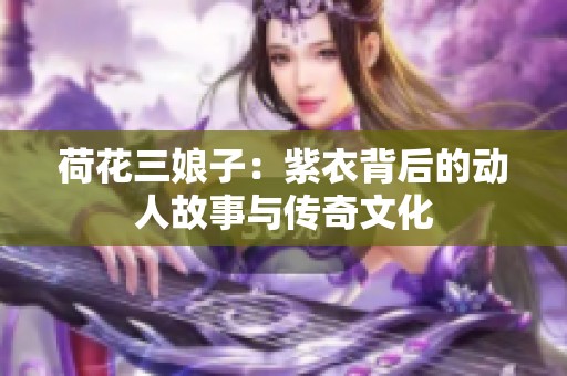 荷花三娘子：紫衣背后的动人故事与传奇文化