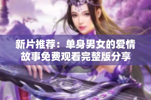 新片推荐：单身男女的爱情故事免费观看完整版分享