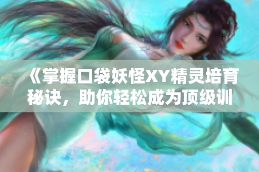 《掌握口袋妖怪XY精灵培育秘诀，助你轻松成为顶级训练师》