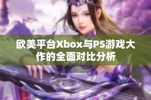 欧美平台Xbox与PS游戏大作的全面对比分析