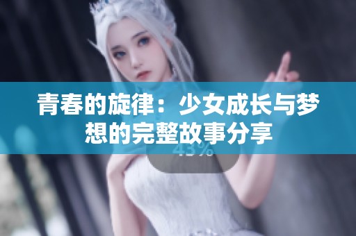 青春的旋律：少女成长与梦想的完整故事分享