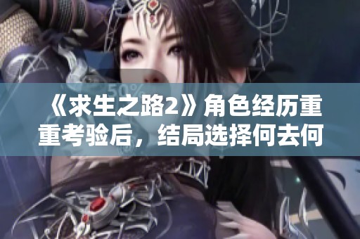 《求生之路2》角色经历重重考验后，结局选择何去何从？