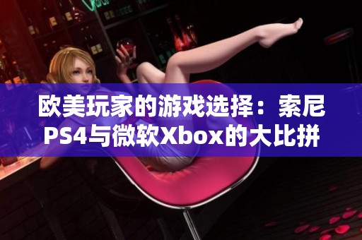 欧美玩家的游戏选择：索尼PS4与微软Xbox的大比拼