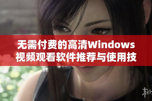 无需付费的高清Windows视频观看软件推荐与使用技巧