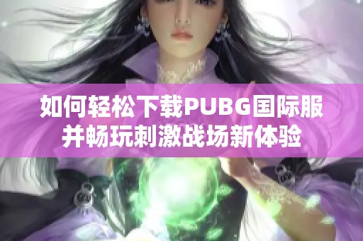 如何轻松下载PUBG国际服并畅玩刺激战场新体验