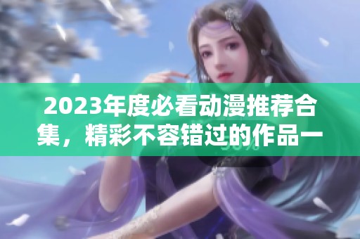 2023年度必看动漫推荐合集，精彩不容错过的作品一览