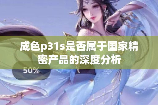 成色p31s是否属于国家精密产品的深度分析