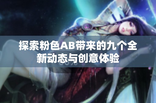 探索粉色AB带来的九个全新动态与创意体验