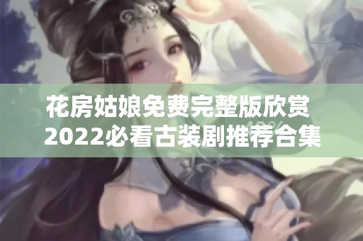 花房姑娘免费完整版欣赏 2022必看古装剧推荐合集