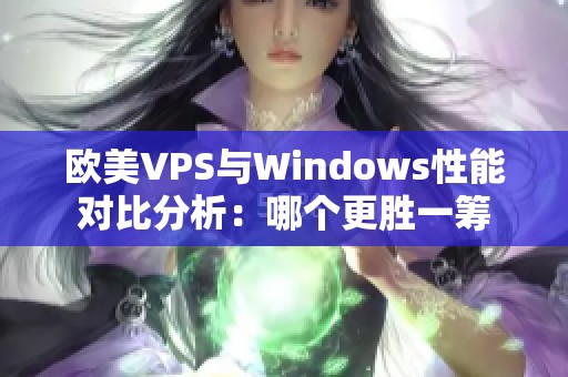 欧美VPS与Windows性能对比分析：哪个更胜一筹