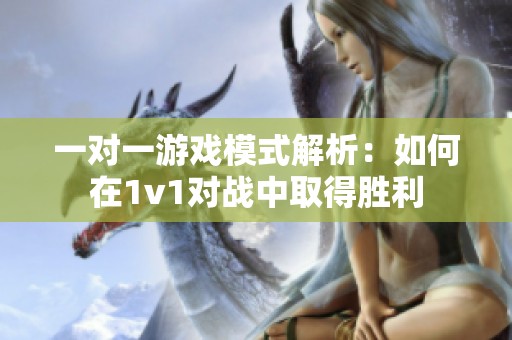 一对一游戏模式解析：如何在1v1对战中取得胜利