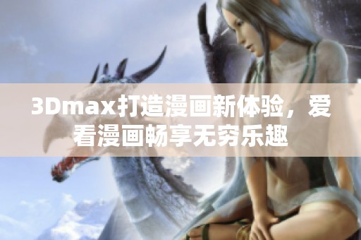 3Dmax打造漫画新体验，爱看漫画畅享无穷乐趣