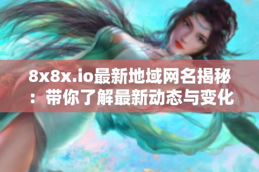 8x8x.io最新地域网名揭秘：带你了解最新动态与变化