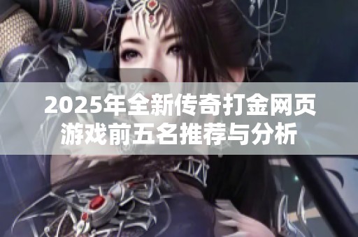 2025年全新传奇打金网页游戏前五名推荐与分析