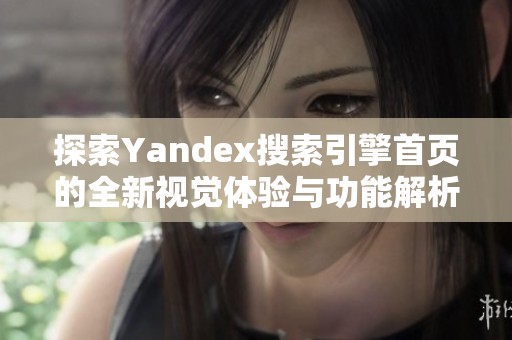 探索Yandex搜索引擎首页的全新视觉体验与功能解析