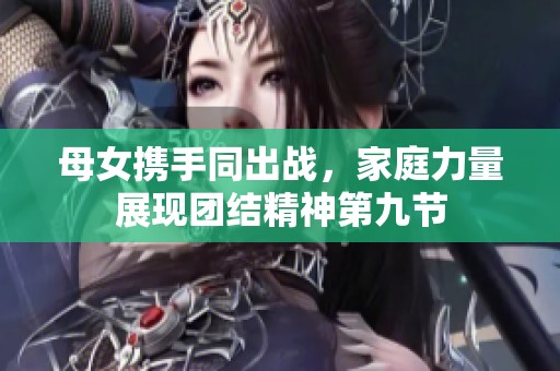 母女携手同出战，家庭力量展现团结精神第九节