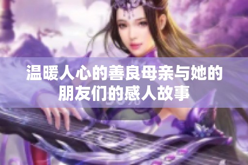 温暖人心的善良母亲与她的朋友们的感人故事