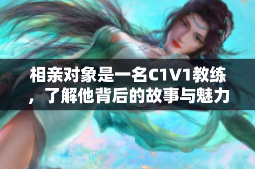 相亲对象是一名C1V1教练，了解他背后的故事与魅力