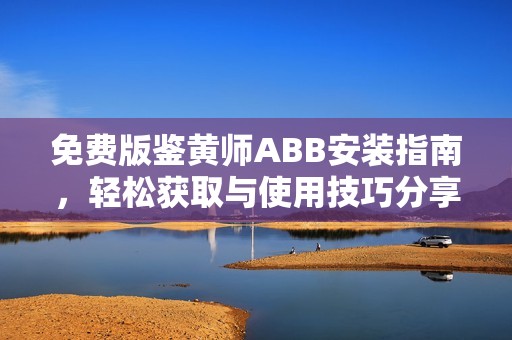 免费版鉴黄师ABB安装指南，轻松获取与使用技巧分享