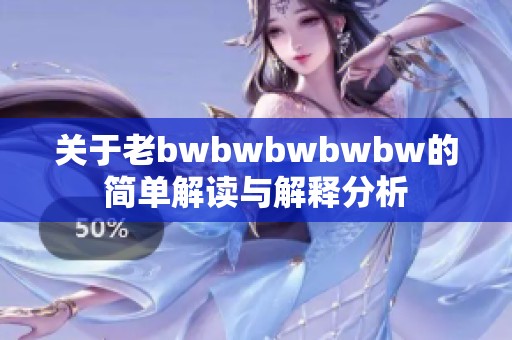 关于老bwbwbwbwbw的简单解读与解释分析