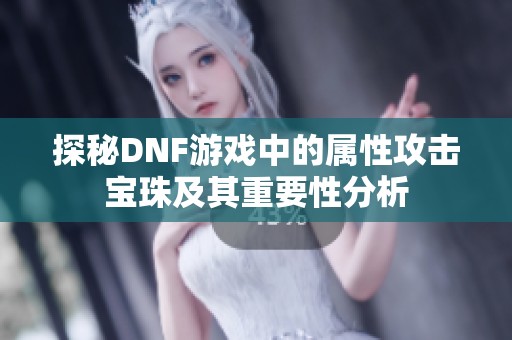 探秘DNF游戏中的属性攻击宝珠及其重要性分析