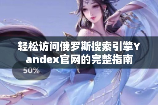 轻松访问俄罗斯搜索引擎Yandex官网的完整指南