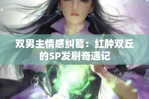 双男主情感纠葛：红肿双丘的SP发刷奇遇记