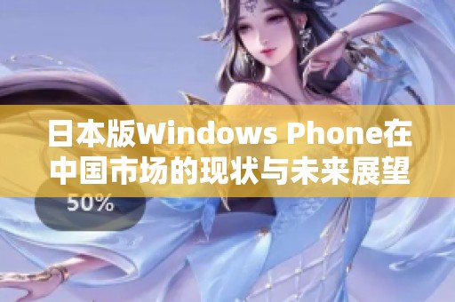 日本版Windows Phone在中国市场的现状与未来展望解析