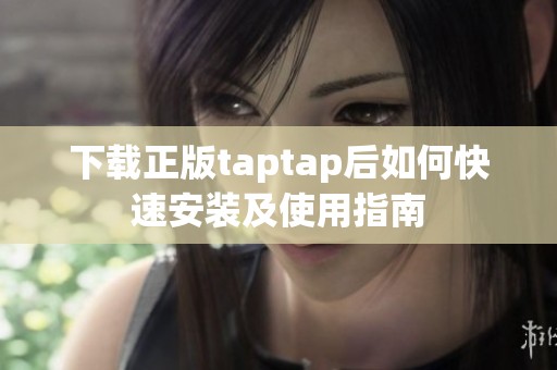 下载正版taptap后如何快速安装及使用指南