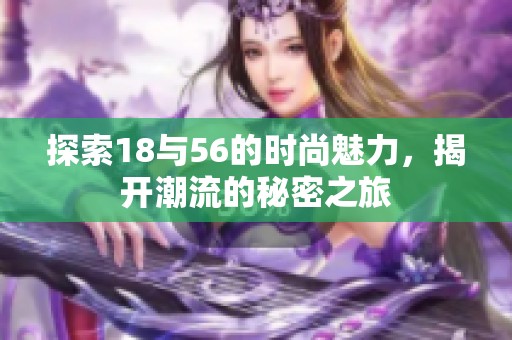 探索18与56的时尚魅力，揭开潮流的秘密之旅