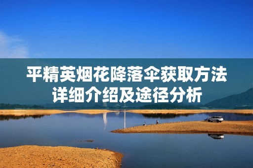 平精英烟花降落伞获取方法详细介绍及途径分析