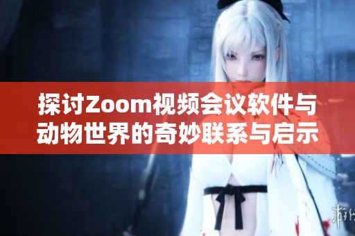 探讨Zoom视频会议软件与动物世界的奇妙联系与启示