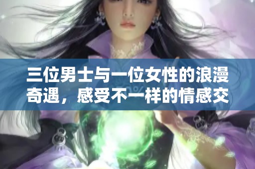 三位男士与一位女性的浪漫奇遇，感受不一样的情感交织