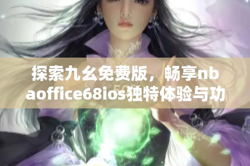 探索九幺免费版，畅享nbaoffice68ios独特体验与功能